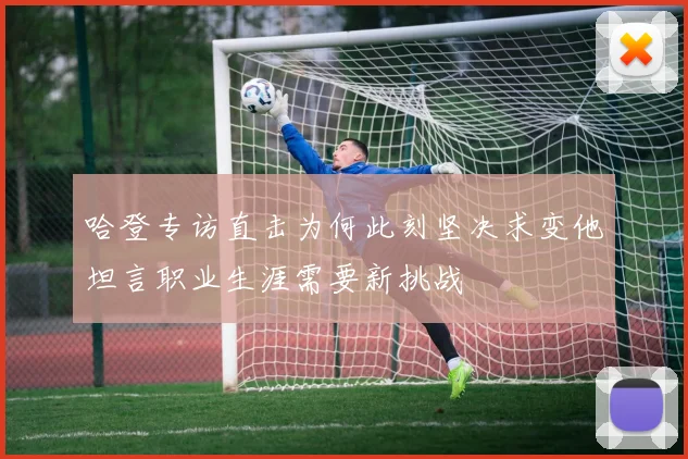 哈登专访直击为何此刻坚决求变他坦言职业生涯需要新挑战