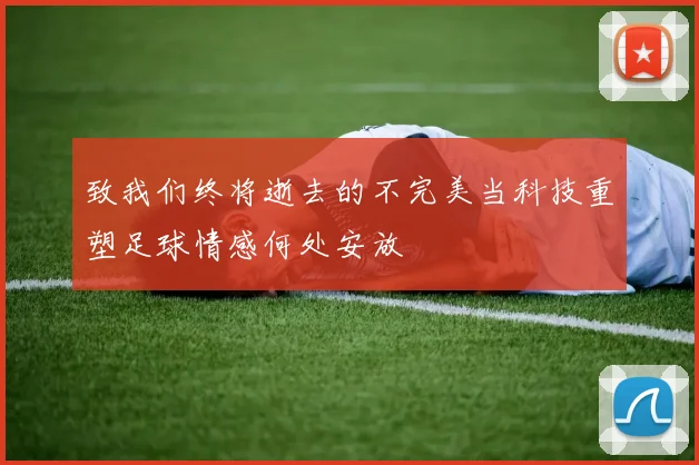 致我们终将逝去的不完美当科技重塑足球情感何处安放